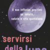 Servirsi della luna. Il suo flusso positivo su natura, salute e vita quotidiana