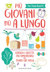 Più giovani più a lungo. Consigli e ricette per dimenticarsi del tempo che passa