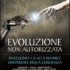 Evoluzione non autorizzata. Dall'uomo 2.0 alla matrice universale della coscienza. Nuova ediz.