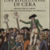 Una rivoluzione di cera. Francesco Orso e i «Cabinets de figures» in Francia. Ediz. illustrata