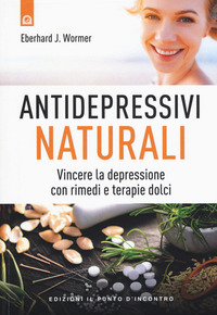 Antidepressivi naturali. Vincere la depressione con rimedi e terapie dolci