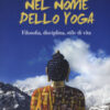 Nel nome dello yoga. Filosofia, disciplina, stile di vita