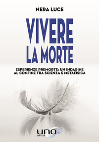 Vivere la morte. Esperienze premorte: un'indagine al confine tra scienza e metafisica