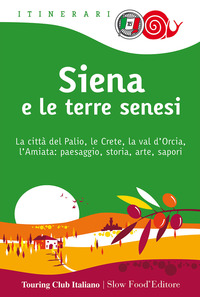Siena e le terre senesi. La città del palio, le crete, la val d'Orcia, l'Amiata: paesaggio, storia, arte, sapori