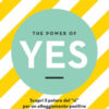 The power of yes. Scopri il potere del «sì» per un atteggiamento positivo e per vivere la vita a pieno