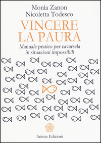 Vincere la paura. Manuale pratico per cavarsela in situazioni impossibili