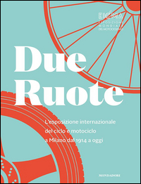 Due ruote. L'esposizione mondiale di ciclo e motociclo a Milano dal 1914 ad oggi. Ediz. inglese