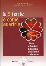 Le 5 ferite e come guarirle. Rifiuto, abbandono, ingiustizia, umiliazione, tradimento Vol. 1
