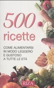 Cinquecento ricette. Come alimentarsi in modo leggero e gustoso a tutte le età
