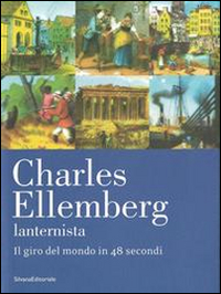 Charles Ellemberg lanternista. Il giro del mondo in 48 secondi. Ediz. illustrata