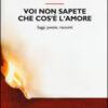 Voi non sapete che cos'è l'amore. Saggi, poesie, racconti