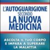 L'autoguarigione secondo la nuova medicina. Ascolta il tuo corpo e impara a superare la malattia