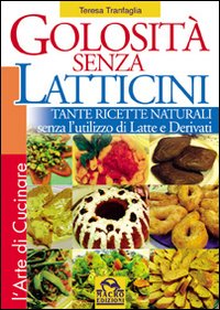Golosità senza latticini. Tante ricette naturali senza l'utilizzo di latte e derivati. Ediz. illustrata