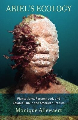 Ariel's Ecology: Plantations, Personhood, and Colonialism in the American Tropics (Inglese)