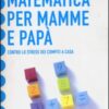 Matematica per mamme e papà. Contro lo stress dei compiti a casa