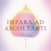 Impara ad ascoltarti. Capire se stessi oltre il rumore del mondo