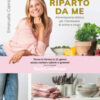 Riparto da me. Alimentazione olistica per il benessere di anima e corpo