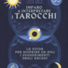 Imparo a interpretare i tarocchi. La guida completa per scoprire da soli i suggerimenti degli Arcani