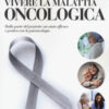 Vivere la malattia oncologica. Dalla parte del paziente: un aiuto efficace e pratico con la psiconcologia