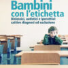 Bambini con l'etichetta. Dislessici, autistici, iperattivi: cattive diagnosi ed esclusione