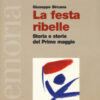 La festa ribelle. Storia e storie del Primo maggio