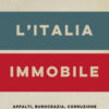 L'Italia immobile. Appalti, burocrazia, corruzione. I rimedi per ripartire