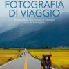 Fotografia di viaggio. Imparare a raccontare il mondo con le immagini