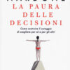 La paura delle decisioni. Come costruire il coraggio di scegliere per sé e per gli altri. Nuova ediz.