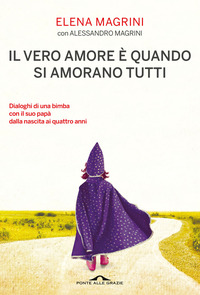 Il vero amore è quando si amorano tutti. Dialoghi di una bimba col suo papà dalla nascita ai quattro anni