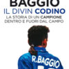 Roberto Baggio il Divin Codino. La storia di un campione dentro e fuori dal campo