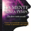 La mente senza tempo. Là dove tutto accade. Come smascherare l'illusione e avere le risposte che cerchi