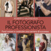 Il fotografo professionista. Farsi notare e costruire una carriera di successo