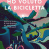 Ho voluto la bicicletta. Itinerari e storie di ciclo-geografia per appassionati, curiosi ed esperti