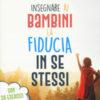 Insegnare ai bambini la fiducia in se stessi. Con 38 esercizi pratici