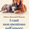 I cani non mentono sull'amore. Riflessioni sui cani e sulle loro emozioni