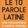 Le 10 parole latine che raccontano il nostro mondo