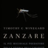 Zanzare. Il più micidiale predatore della storia dell'umanità