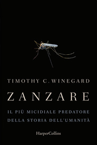 Zanzare. Il più micidiale predatore della storia dell'umanità