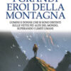 I grandi eroi della montagna. Uomini e donne che si sono distinti sulle vette più alte del mondo, superando i limiti umani