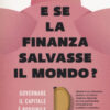 E se la finanza salvasse il mondo? Governare il capitale è possibile