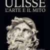 Ulisse. L'arte e il mito. Catalogo della mostra (Forlì, 15 febbraio-21 giugno 2020). Ediz. illustrata