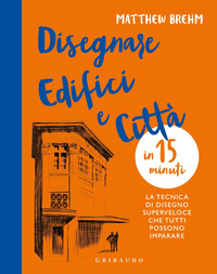 Disegnare edifici e città in 15 minuti. La tecnica di disegno superveloce che tutti possono imparare