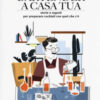 Bartender a casa tua. Storie e segreti per preparare cocktail con quel che c'è