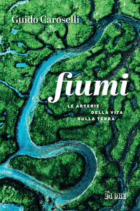 Fiumi. Le arterie della vita sulla Terra