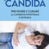 La candida. Prevenire e curare la candidosi intestinale e sistemica