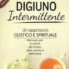 Digiuno intermittente. Un approccio olistico e spirituale. Manuale per la salute del corpo, della mente e dell'anima