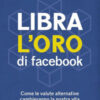 Libra. L'oro di Facebook. Come le valute alternative cambieranno la nostra vita