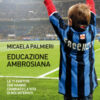 Educazione ambrosiana. Le 11 partite che hanno cambiato la vita di noi interisti
