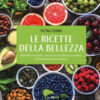 Le ricette della bellezza. Proposte culinarie, astuzie ed eccezioni ai fornelli per stare bene ogni giorno