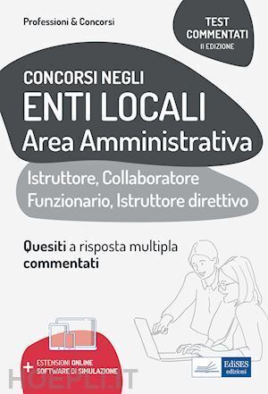 Test commentati per i concorsi negli enti locali area amministrativa. Quesiti a risposta multipla commentati. Profili di collaboratore professionale, istruttore, istruttore direttivo e funzionario. Con espansione online. Con software di simulazione